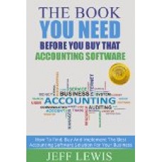 The Book You Need Before You Buy That Accounting Software: How To Find, Buy and Implement the Best Accounting Software Solution For Your Business